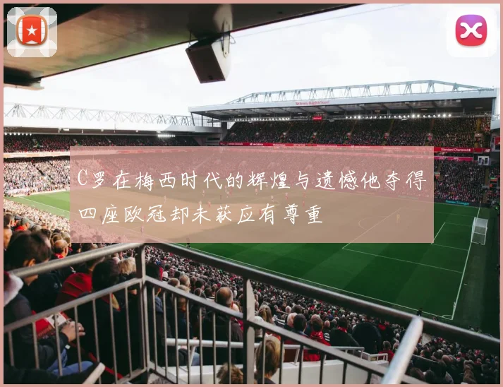 C罗在梅西时代的辉煌与遗憾他夺得四座欧冠却未获应有尊重