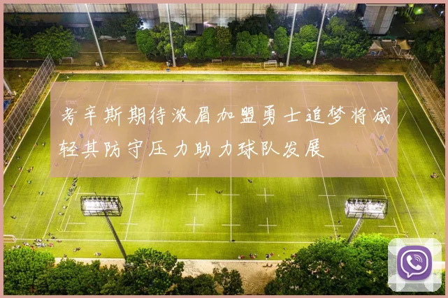 考辛斯期待浓眉加盟勇士追梦将减轻其防守压力助力球队发展