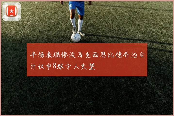 半场表现惨淡马克西恩比德乔治合计仅中8球令人失望