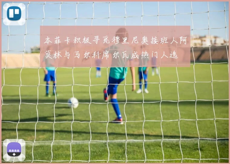 本菲卡积极寻觅穆里尼奥接班人阿莫林与马尔科席尔瓦成热门人选