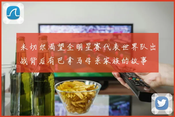 米切尔渴望全明星赛代表世界队出战背后有巴拿马母亲家族的故事